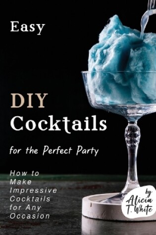 Cover of Easy DIY Cocktails for the Perfect Party