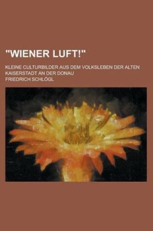 Cover of Wiener Luft!; Kleine Culturbilder Aus Dem Volksleben Der Alten Kaiserstadt an Der Donau