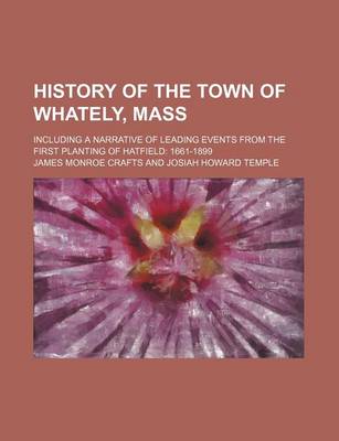 Book cover for History of the Town of Whately, Mass; Including a Narrative of Leading Events from the First Planting of Hatfield 1661-1899