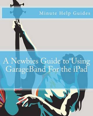 Book cover for A Newbies Guide to Using GarageBand For the iPad