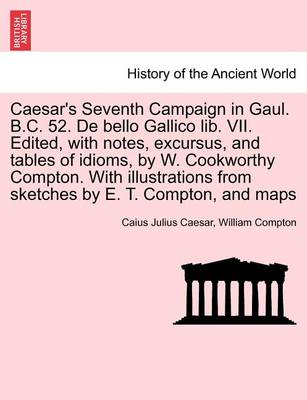 Book cover for Caesar's Seventh Campaign in Gaul. B.C. 52. de Bello Gallico Lib. VII. Edited, with Notes, Excursus, and Tables of Idioms, by W. Cookworthy Compton. with Illustrations from Sketches by E. T. Compton, and Maps