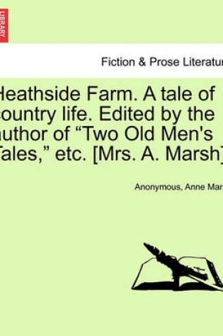 Cover of Heathside Farm. a Tale of Country Life. Edited by the Author of Two Old Men's Tales, Etc. [Mrs. A. Marsh]. Vol. II