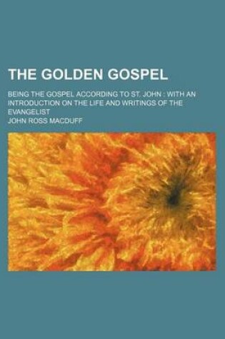 Cover of The Golden Gospel; Being the Gospel According to St. John with an Introduction on the Life and Writings of the Evangelist