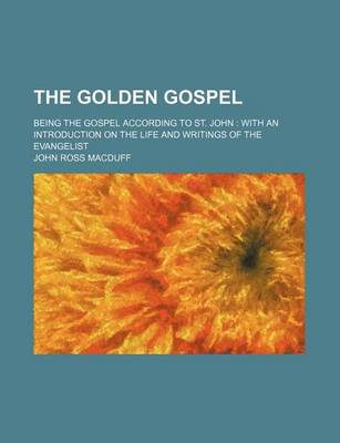 Book cover for The Golden Gospel; Being the Gospel According to St. John with an Introduction on the Life and Writings of the Evangelist