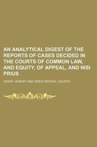 Cover of An Analytical Digest of the Reports of Cases Decided in the Courts of Common Law, and Equity, of Appeal, and Nisi Prius