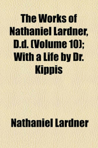 Cover of The Works of Nathaniel Lardner, D.D. Volume 10; With a Life by Dr. Kippis