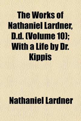 Book cover for The Works of Nathaniel Lardner, D.D. Volume 10; With a Life by Dr. Kippis