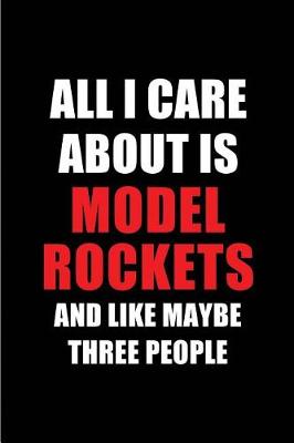 Book cover for All I Care about Is Model Rockets and Like Maybe Three People