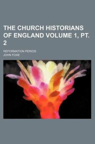 Cover of The Church Historians of England Volume 1, PT. 2; Reformation Period