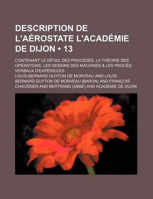 Book cover for Description de L'Aerostate L'Academie de Dijon (13); Contenant Le Detail Des Procedes, La Theorie Des Operations, Les Dessins Des Machines & Les Proce