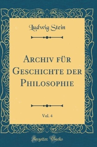 Cover of Archiv Fur Geschichte Der Philosophie, Vol. 4 (Classic Reprint)