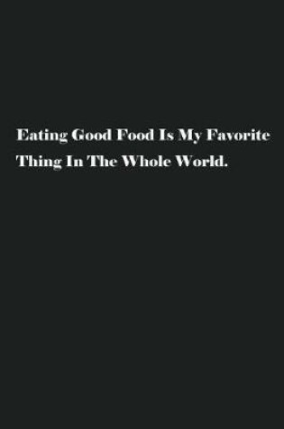 Cover of Eating Good Food Is My Favorite Thing In The Whole World.