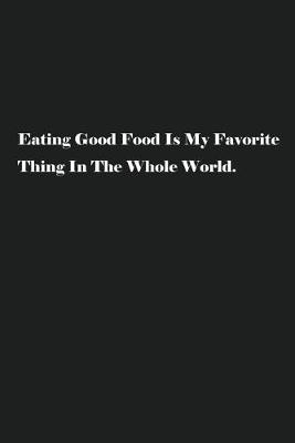 Book cover for Eating Good Food Is My Favorite Thing In The Whole World.