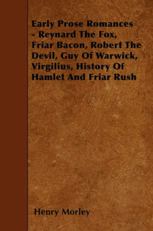 Cover of Early Prose Romances - Reynard The Fox, Friar Bacon, Robert The Devil, Guy Of Warwick, Virgilius, History Of Hamlet And Friar Rush