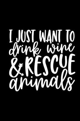 Book cover for I Just Want to Drink Wine & Rescue Animals