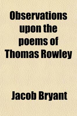 Book cover for Observations Upon the Poems of Thomas Rowley; In Which the Authenticity of Those Poems Is Ascertained