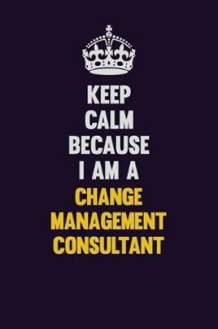 Cover of Keep Calm Because I Am A Change Management Consultant