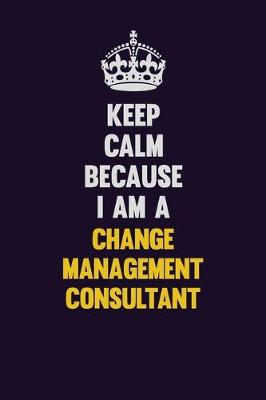 Book cover for Keep Calm Because I Am A Change Management Consultant