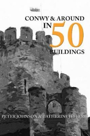 Cover of Conwy & Around in 50 Buildings