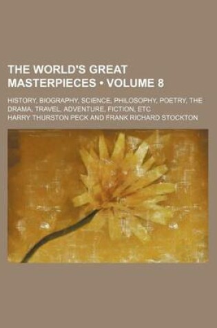 Cover of The World's Great Masterpieces (Volume 8); History, Biography, Science, Philosophy, Poetry, the Drama, Travel, Adventure, Fiction, Etc