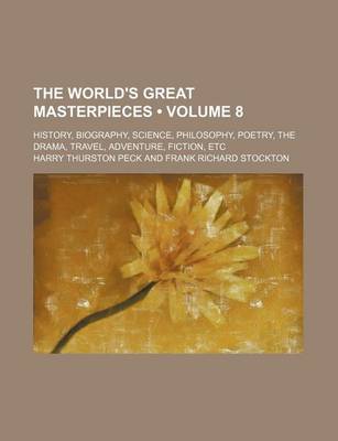 Book cover for The World's Great Masterpieces (Volume 8); History, Biography, Science, Philosophy, Poetry, the Drama, Travel, Adventure, Fiction, Etc