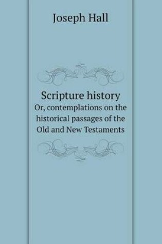 Cover of Scripture history Or, contemplations on the historical passages of the Old and New Testaments