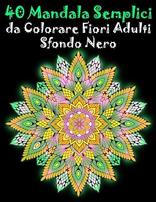 Book cover for 40 Mandala Semplici da Colorare Fiori Adulti Sfondo Nero