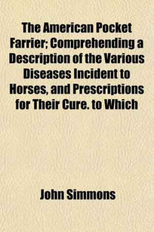 Cover of The American Pocket Farrier; Comprehending a Description of the Various Diseases Incident to Horses, and Prescriptions for Their Cure. to Which