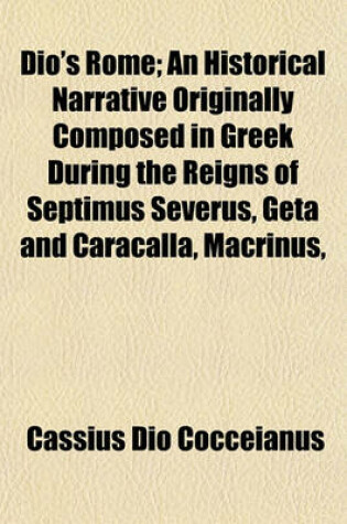 Cover of Dio's Rome; An Historical Narrative Originally Composed in Greek During the Reigns of Septimus Severus, Geta and Caracalla, Macrinus,