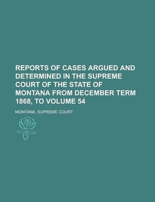 Book cover for Reports of Cases Argued and Determined in the Supreme Court of the State of Montana from December Term 1868, to Volume 54