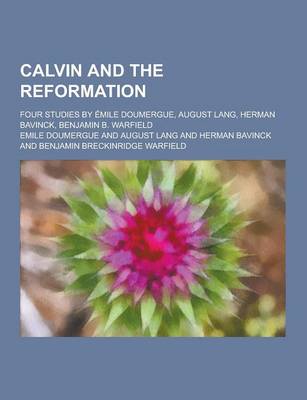 Book cover for Calvin and the Reformation; Four Studies by Emile Doumergue, August Lang, Herman Bavinck, Benjamin B. Warfield