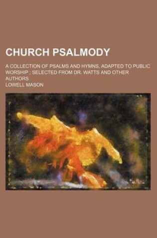 Cover of Church Psalmody; A Collection of Psalms and Hymns, Adapted to Public Worship Selected from Dr. Watts and Other Authors