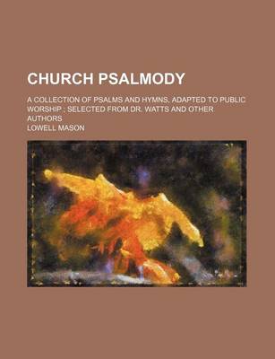 Book cover for Church Psalmody; A Collection of Psalms and Hymns, Adapted to Public Worship Selected from Dr. Watts and Other Authors