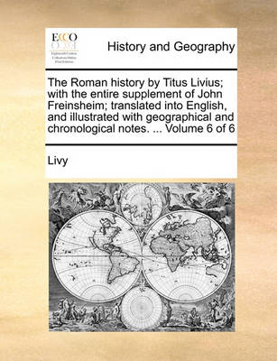 Book cover for The Roman History by Titus Livius; With the Entire Supplement of John Freinsheim; Translated Into English, and Illustrated with Geographical and Chronological Notes. ... Volume 6 of 6