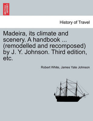 Book cover for Madeira, Its Climate and Scenery. a Handbook ... (Remodelled and Recomposed) by J. Y. Johnson. Third Edition, Etc.