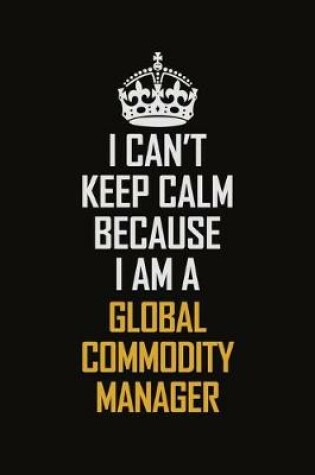 Cover of I Can't Keep Calm Because I Am A Global Commodity Manager