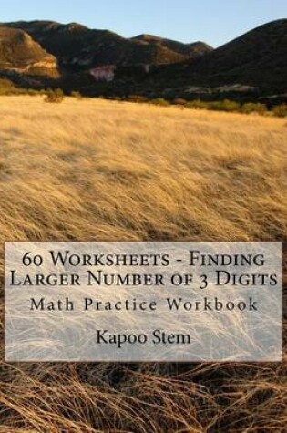Cover of 60 Worksheets - Finding Larger Number of 3 Digits
