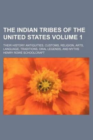 Cover of The Indian Tribes of the United States Volume 1; Their History Antiquities, Customs, Religion, Arts, Language, Traditions, Oral Legends, and Myths