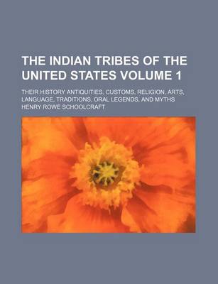 Book cover for The Indian Tribes of the United States Volume 1; Their History Antiquities, Customs, Religion, Arts, Language, Traditions, Oral Legends, and Myths