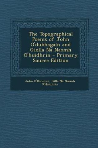 Cover of The Topographical Poems of John O'Dubhagain and Giolla Na Naomh O'Huidhrin - Primary Source Edition