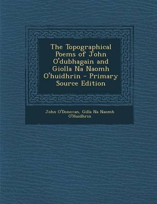Book cover for The Topographical Poems of John O'Dubhagain and Giolla Na Naomh O'Huidhrin - Primary Source Edition