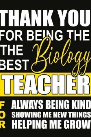 Cover of Thank You for Being the Best Biology Teacher For Always Being Kind Showing Me New Things Helping Me Grow