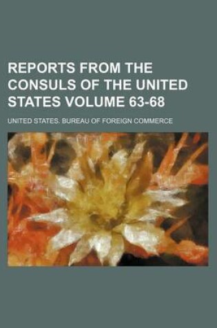 Cover of Reports from the Consuls of the United States Volume 63-68