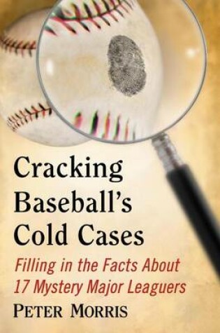 Cover of Cracking Baseball's Cold Cases: Filling in the Facts about 17 Mystery Major Leaguers