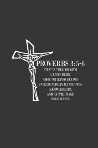 Cover of Trust in the Lord with all your heart, and do not lean on your own understanding.In all your ways acknowledge him, and he will make straight your paths.Proverbs 3