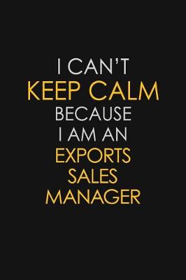 Book cover for I Can't Keep Calm Because I Am An Exports Sales Manager