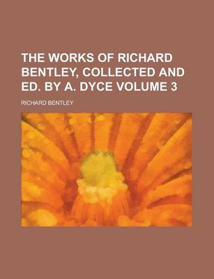 Book cover for The Works of Richard Bentley, Collected and Ed. by A. Dyce Volume 3