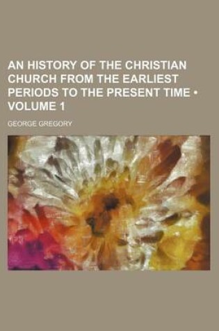 Cover of An History of the Christian Church from the Earliest Periods to the Present Time (Volume 1)