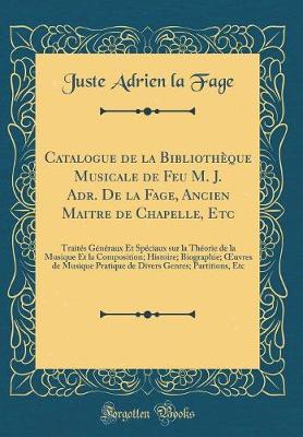 Book cover for Catalogue de la Bibliotheque Musicale de Feu M. J. Adr. de la Fage, Ancien Maitre de Chapelle, Etc