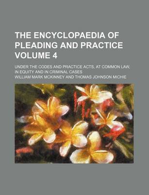 Book cover for The Encyclopaedia of Pleading and Practice Volume 4; Under the Codes and Practice Acts, at Common Law, in Equity and in Criminal Cases